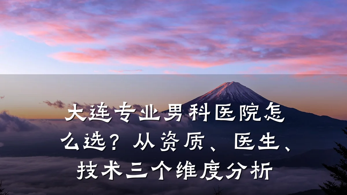 大连专业男科医院怎么选?从资质、医生、技术三个维度分析
