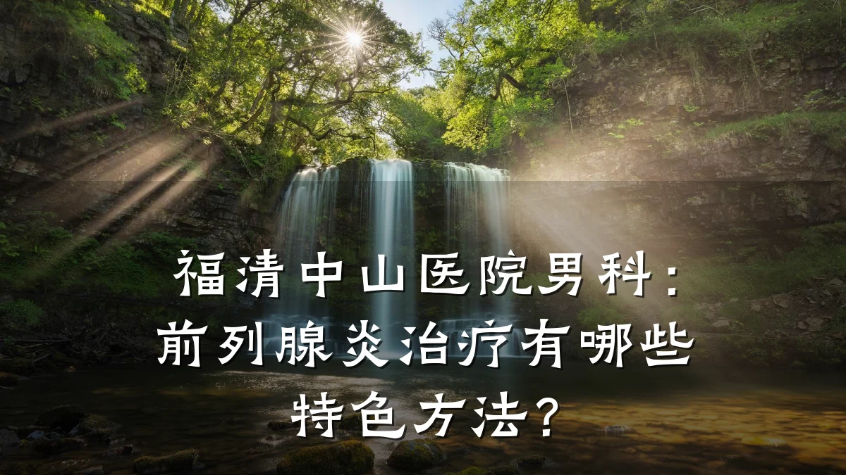 福清中山医院男科:前列腺炎治疗有哪些特色方法?