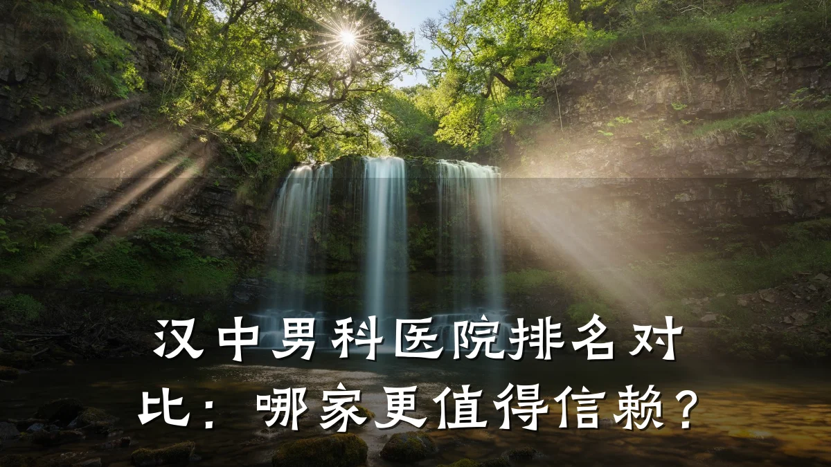 汉中男科医院排名对比:哪家更值得信赖?