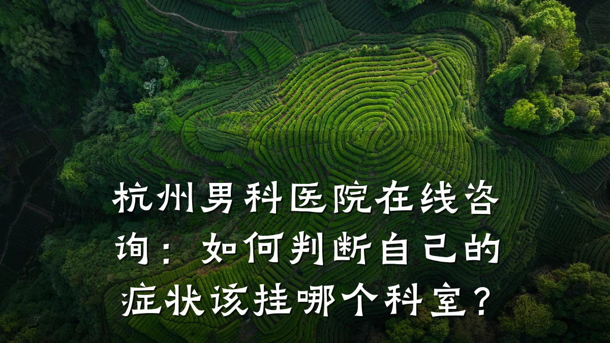 杭州男科医院在线咨询:如何判断自己的症状该挂哪个科室?