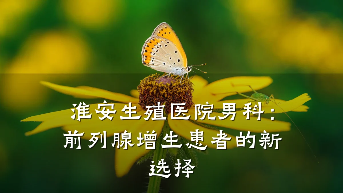 淮安生殖医院男科:前列腺增生患者的新选择