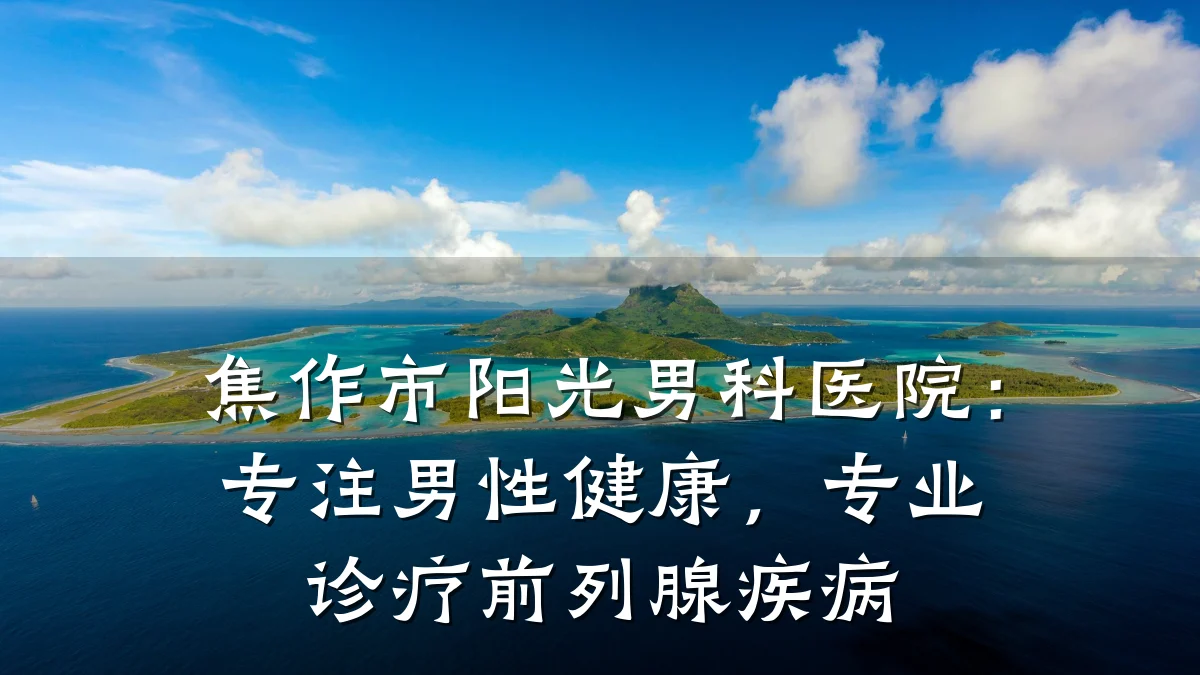 焦作市阳光男科医院:专注男性健康,专业诊疗前列腺疾病