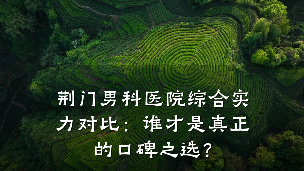 荆门男科医院综合实力对比:谁才是真正的口碑之选?