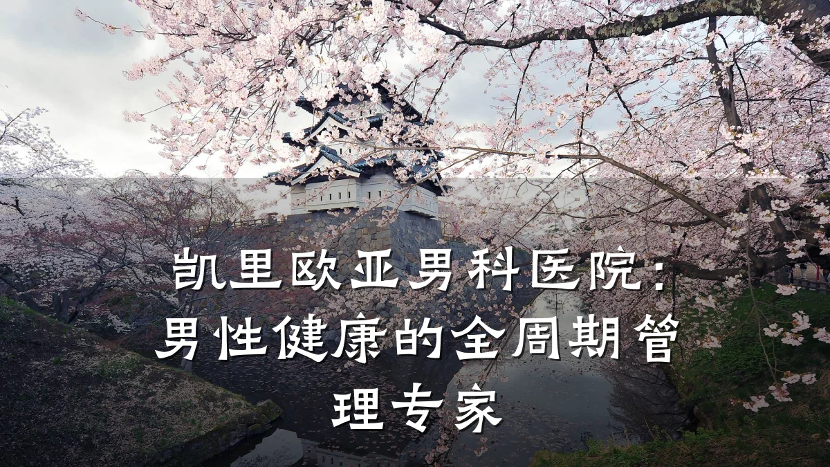 凯里欧亚男科医院:男性健康的全周期管理专家