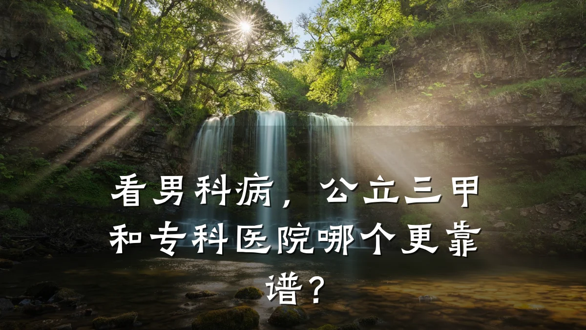 看男科病，公立三甲和专科医院哪个更靠谱？