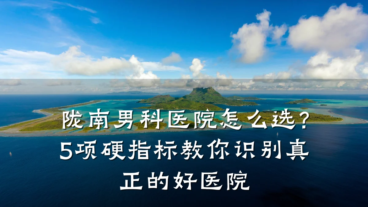 陇南男科医院怎么选?5项硬指标教你识别真正的好医院