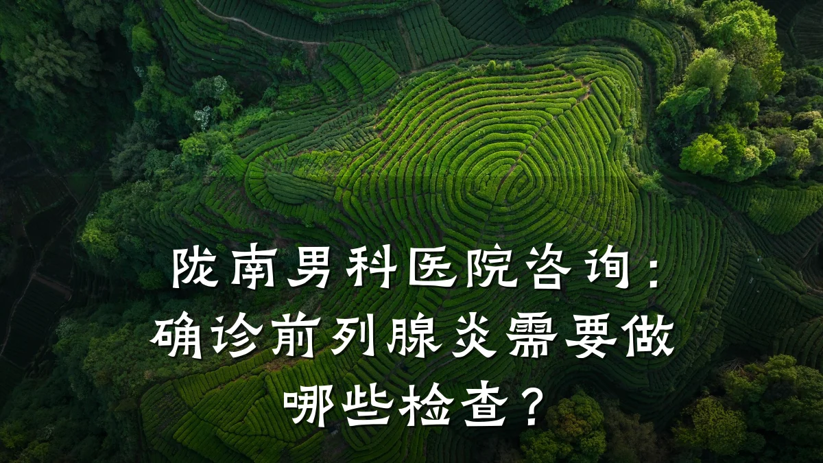 陇南男科医院咨询:确诊前列腺炎需要做哪些检查?