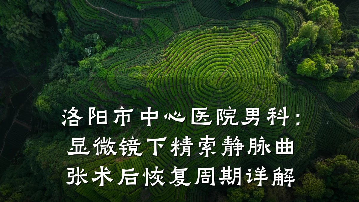 洛阳市中心医院男科:显微镜下精索静脉曲张术后恢复周期详解