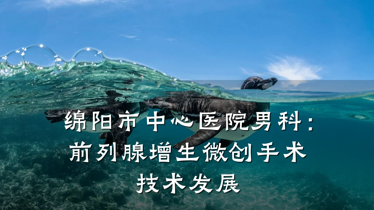 绵阳市中心医院男科:前列腺增生微创手术技术发展
