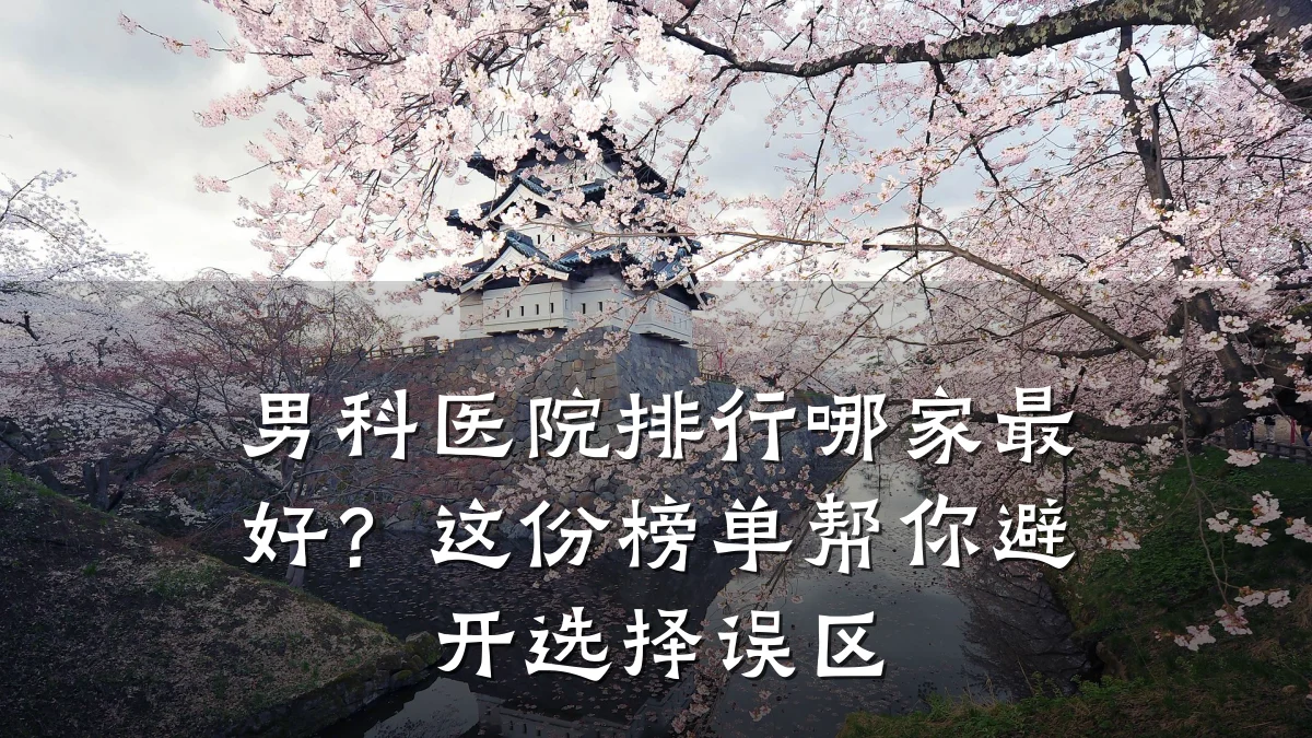 男科医院排行哪家最好?这份榜单帮你避开选择误区