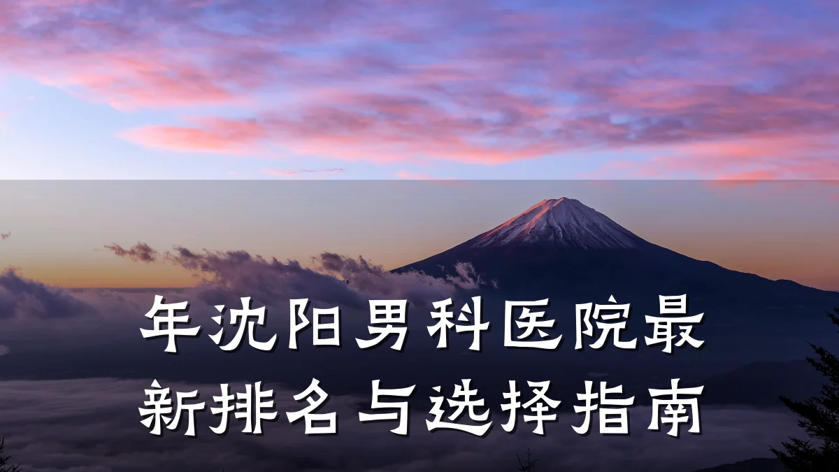 年沈阳男科医院最新排名与选择指南