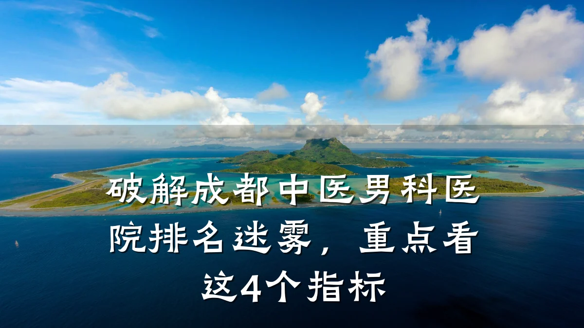 破解成都中医男科医院排名迷雾,重点看这4个指标