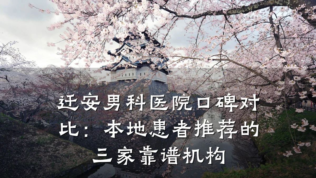 迁安男科医院口碑对比:本地患者推荐的三家靠谱机构