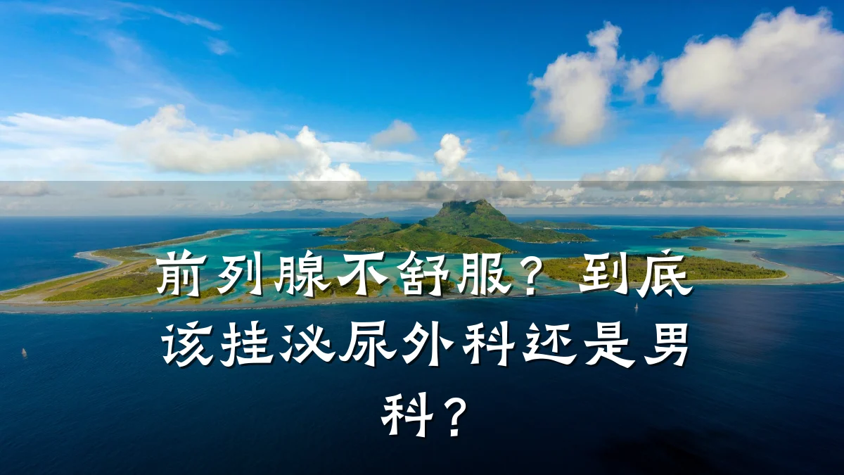 前列腺不舒服?到底该挂泌尿外科还是男科?