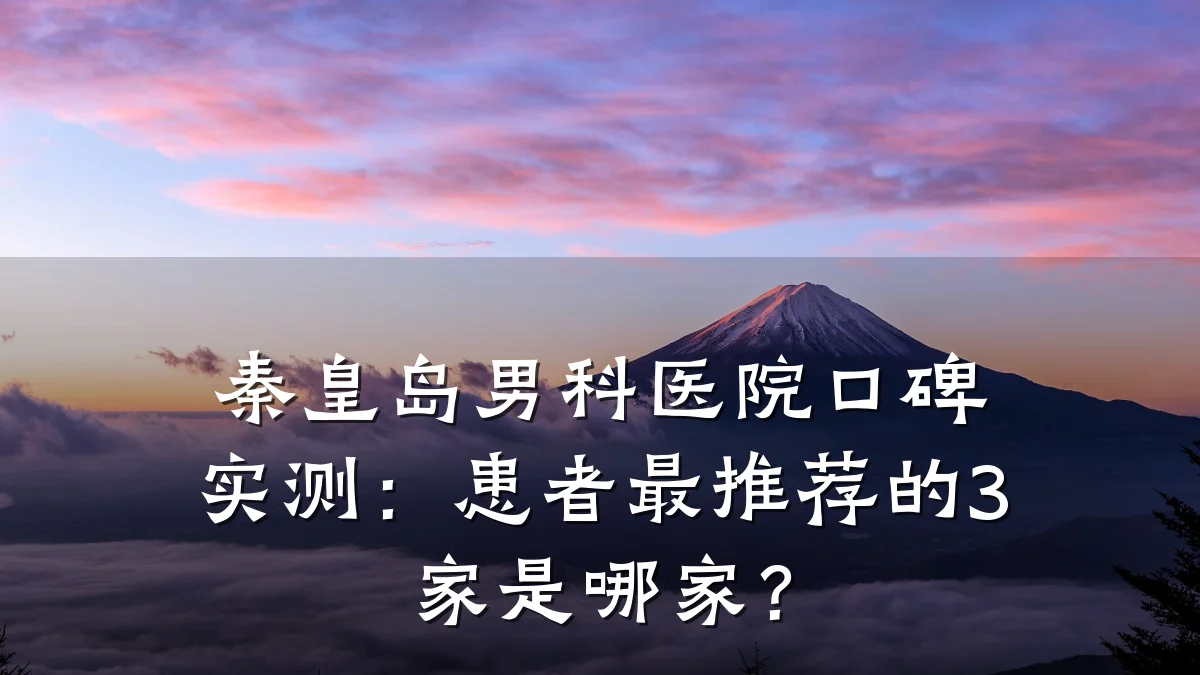 秦皇岛男科医院口碑实测:患者最推荐的3家是哪家?