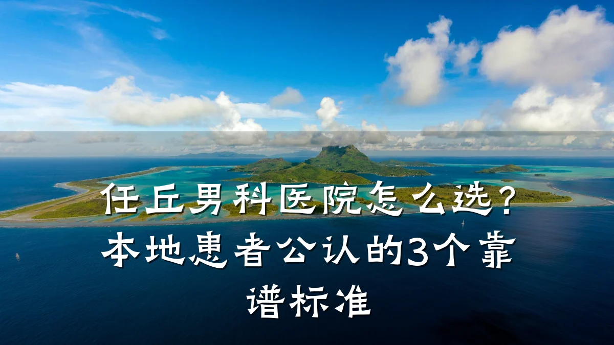 任丘男科医院怎么选?本地患者公认的3个靠谱标准