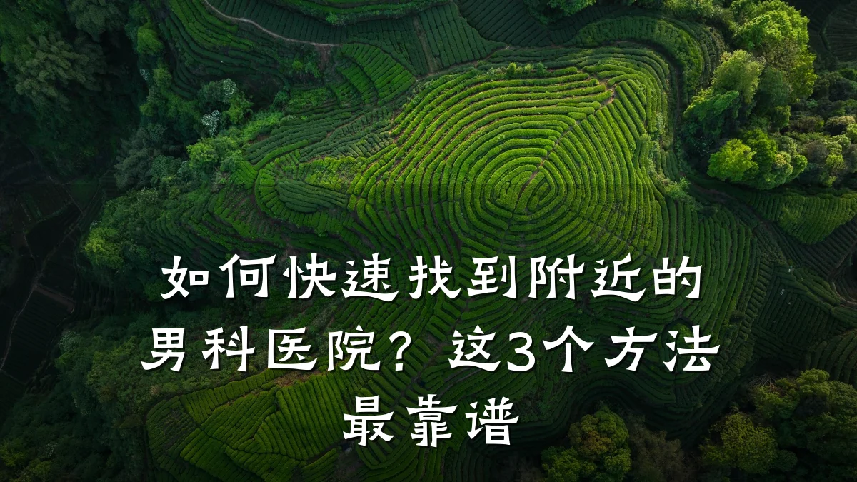 如何快速找到附近的男科医院?这3个方法最靠谱
