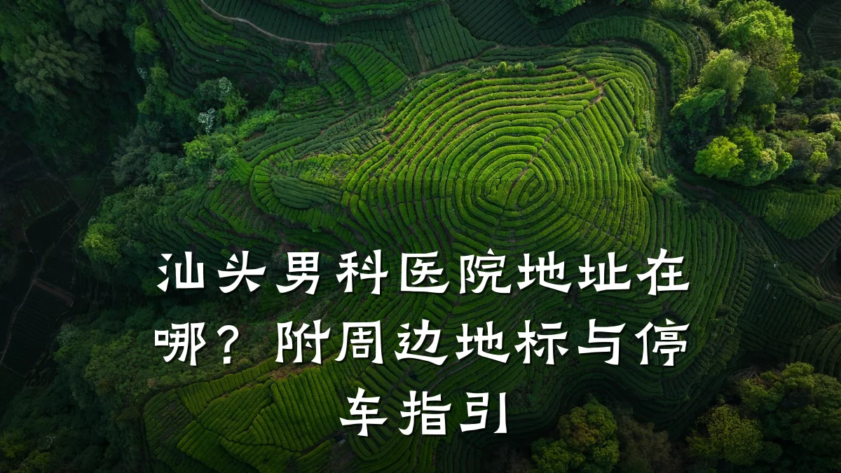 汕头男科医院地址在哪?附周边地标与停车指引
