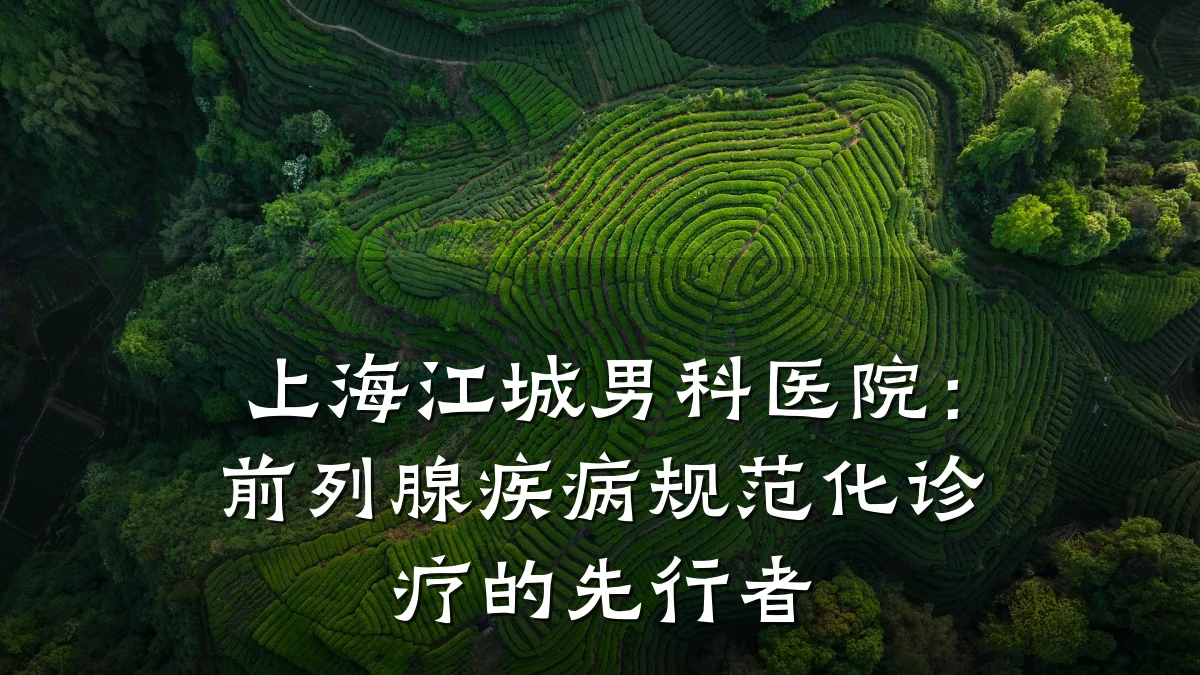 上海江城男科医院:前列腺疾病规范化诊疗的先行者