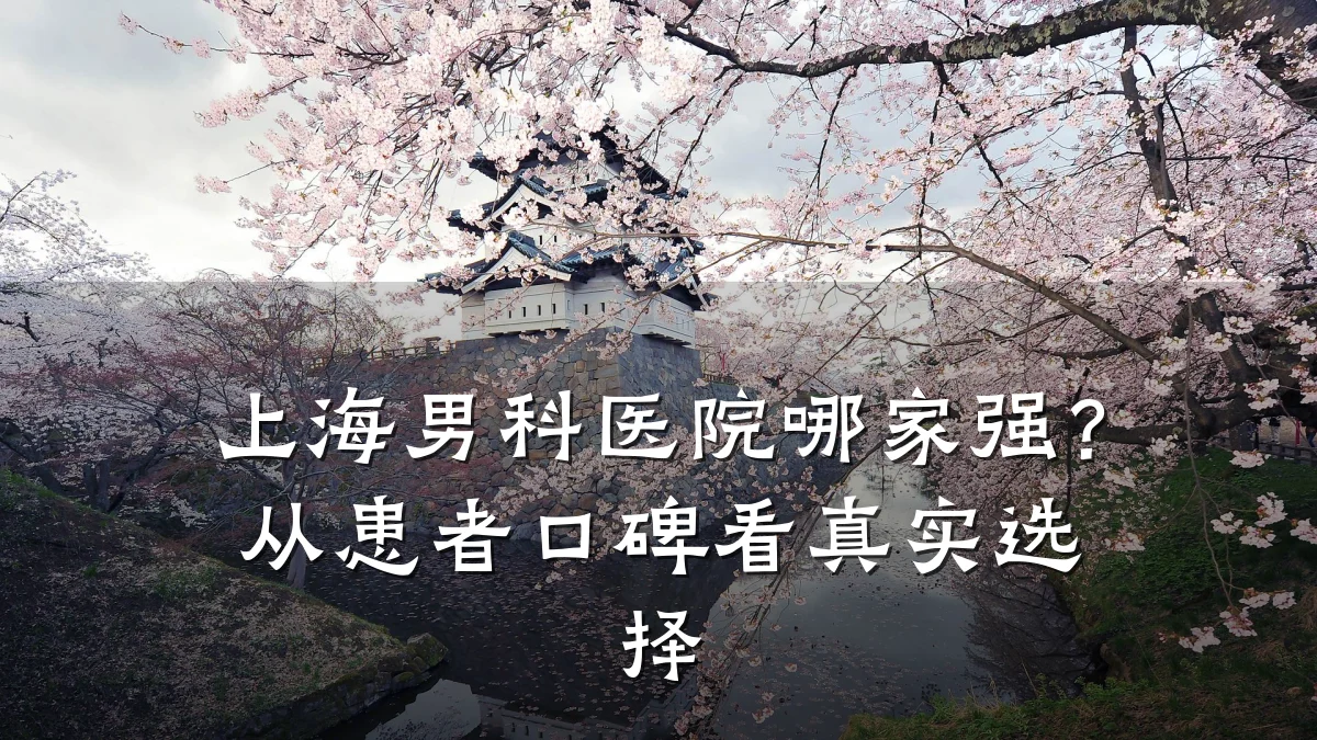上海男科医院哪家强?从患者口碑看真实选择