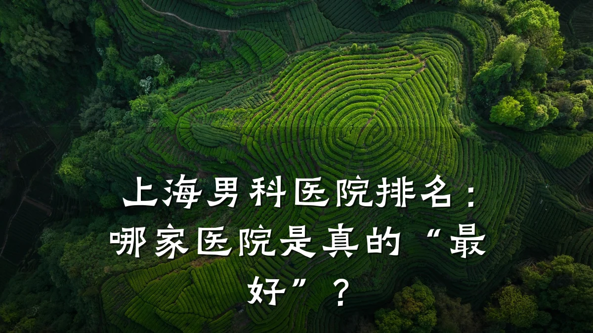 上海男科医院排名:哪家医院是真的“最好”?