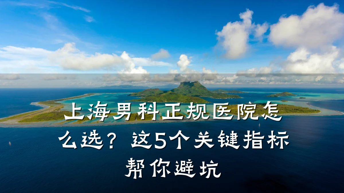 上海男科正规医院怎么选?这5个关键指标帮你避坑