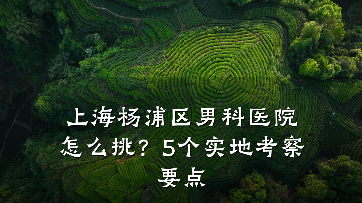 上海杨浦区男科医院怎么挑?5个实地考察要点
