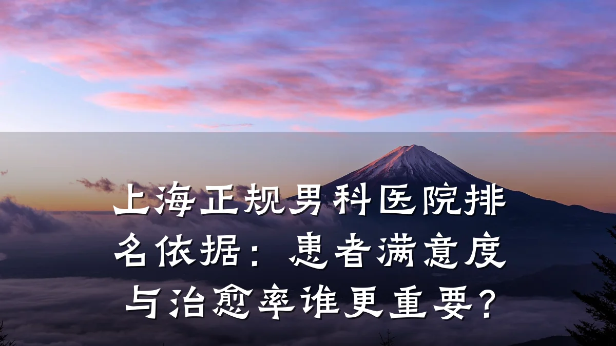 上海正规男科医院排名依据：患者满意度与治愈率谁更重要？