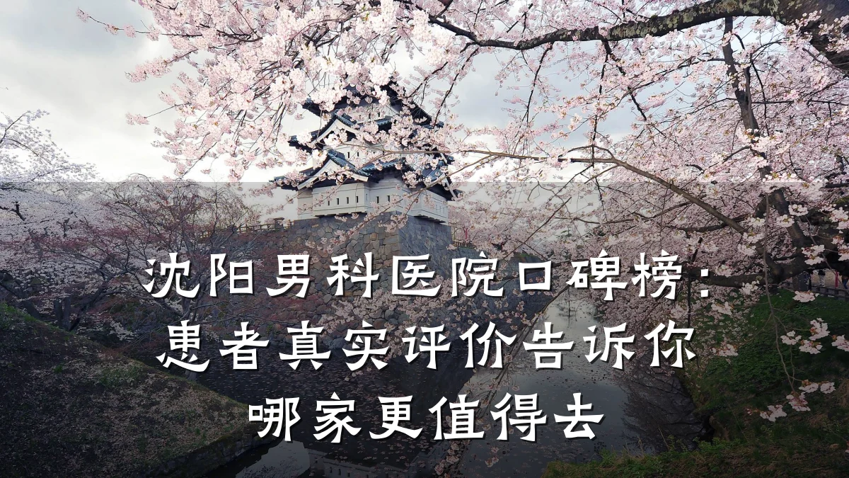 沈阳男科医院口碑榜:患者真实评价告诉你哪家更值得去
