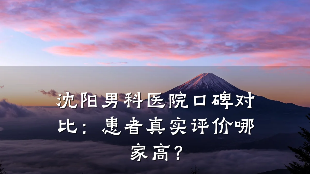 沈阳男科医院口碑对比:患者真实评价哪家高?