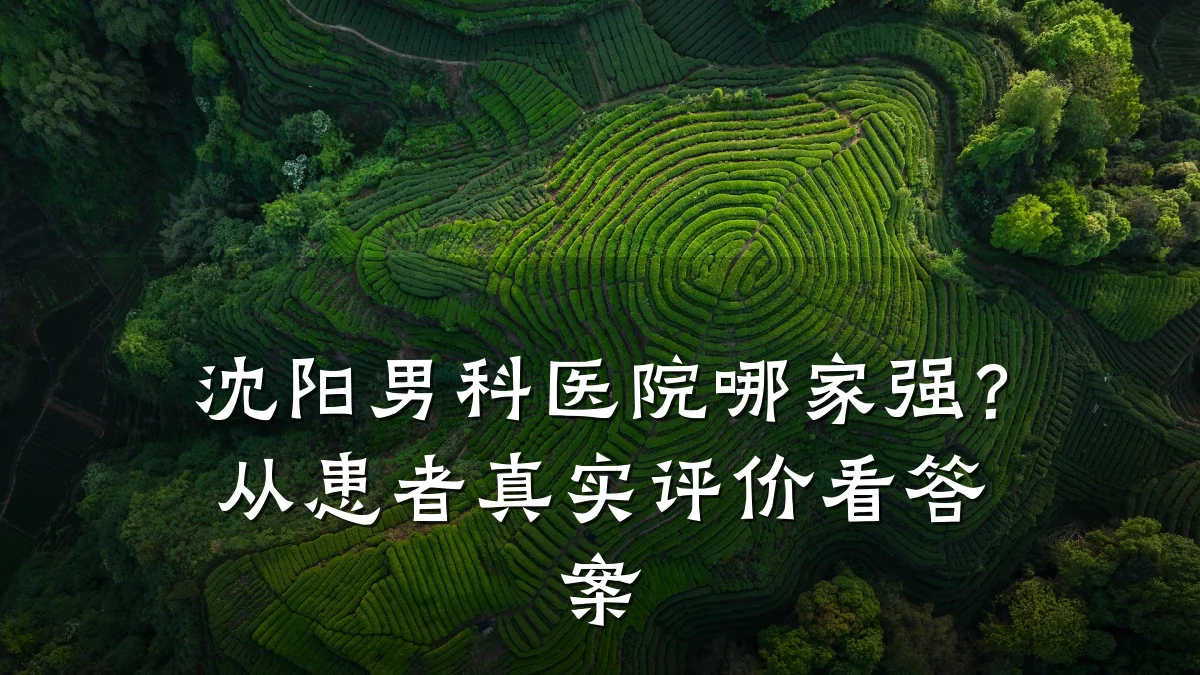 沈阳男科医院哪家强?从患者真实评价看答案