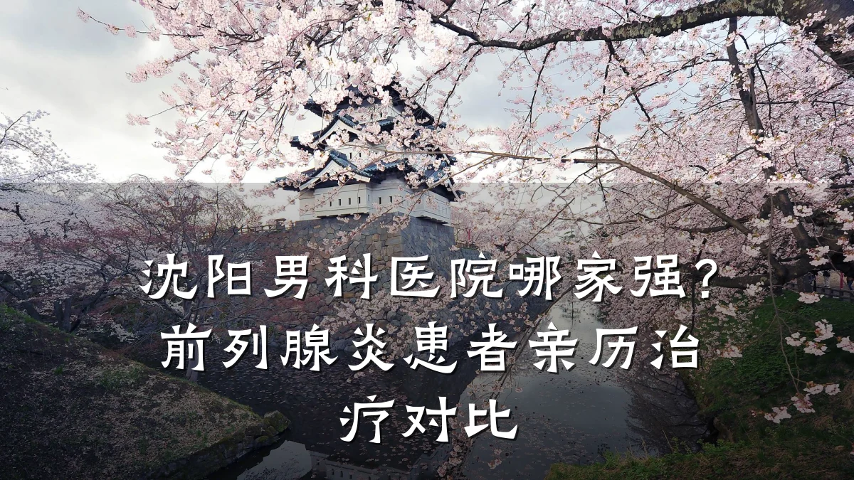 沈阳男科医院哪家强?前列腺炎患者亲历治疗对比