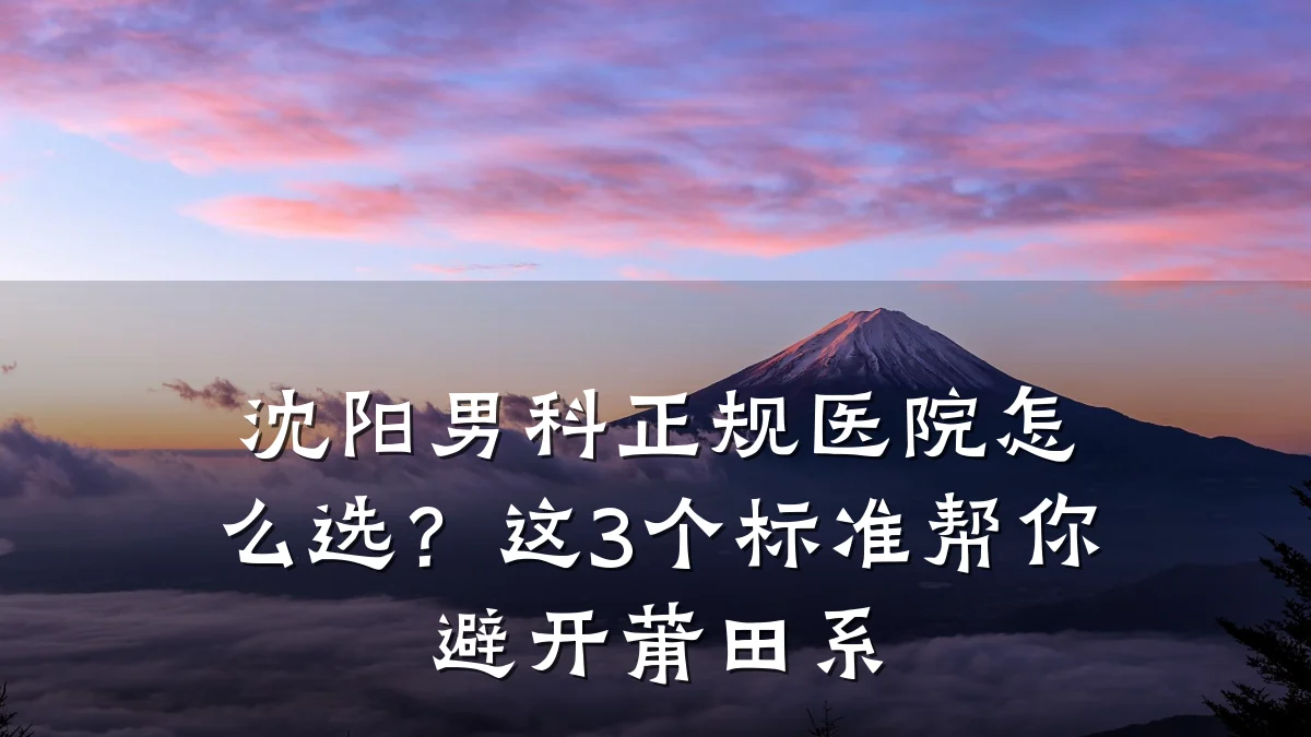 沈阳男科正规医院怎么选?这3个标准帮你避开莆田系