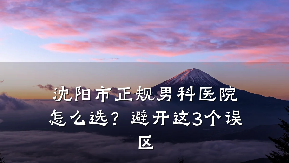 沈阳市正规男科医院怎么选?避开这3个误区