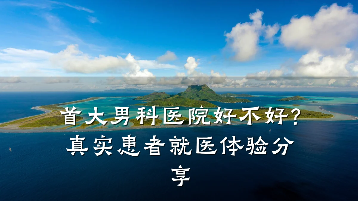 首大男科医院好不好?真实患者就医体验分享