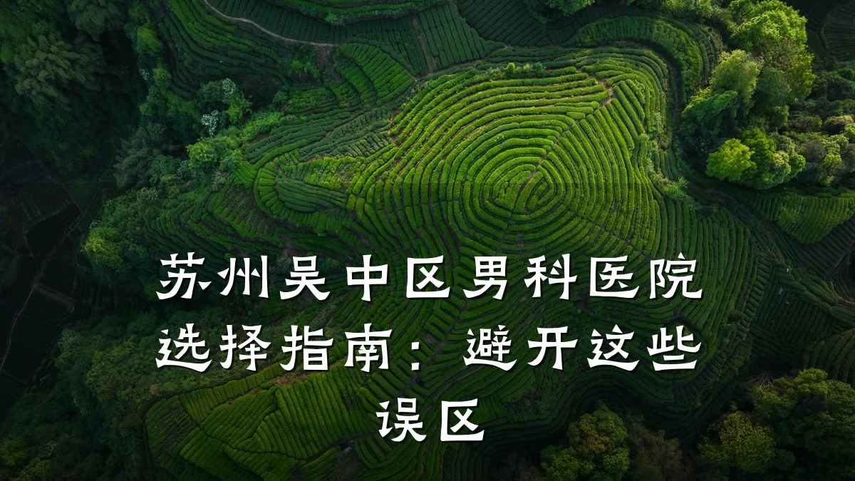 苏州吴中区男科医院选择指南:避开这些误区