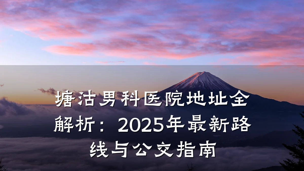 塘沽男科医院地址全解析:2025年最新路线与公交指南