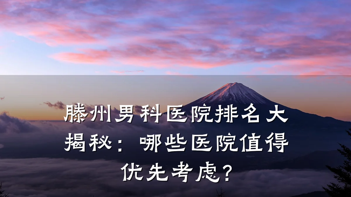 滕州男科医院排名大揭秘:哪些医院值得优先考虑?