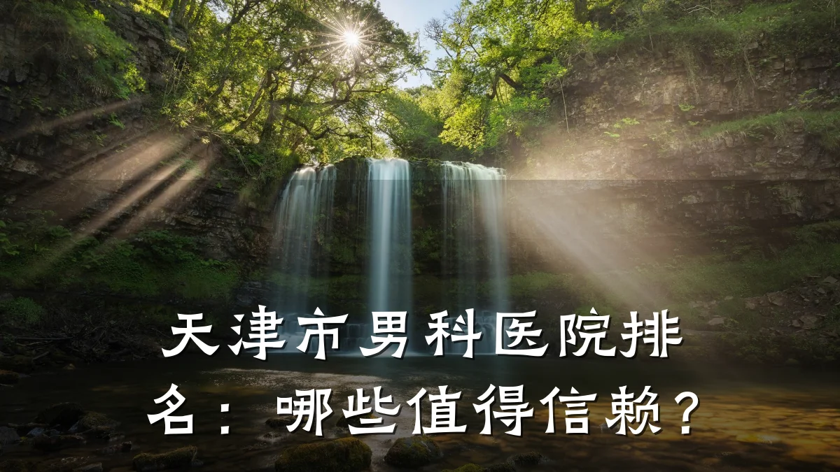 天津市男科医院排名:哪些值得信赖?