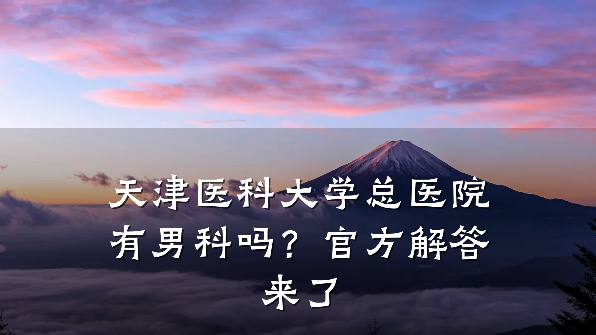 天津医科大学总医院有男科吗?官方解答来了