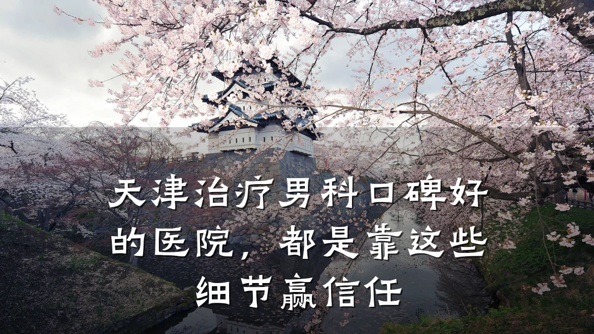 天津治疗男科口碑好的医院，都是靠这些细节赢信任