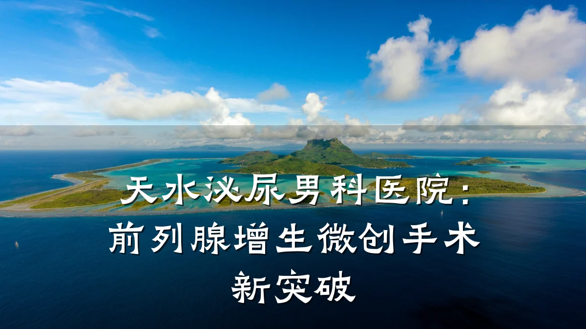 天水泌尿男科医院:前列腺增生微创手术新突破