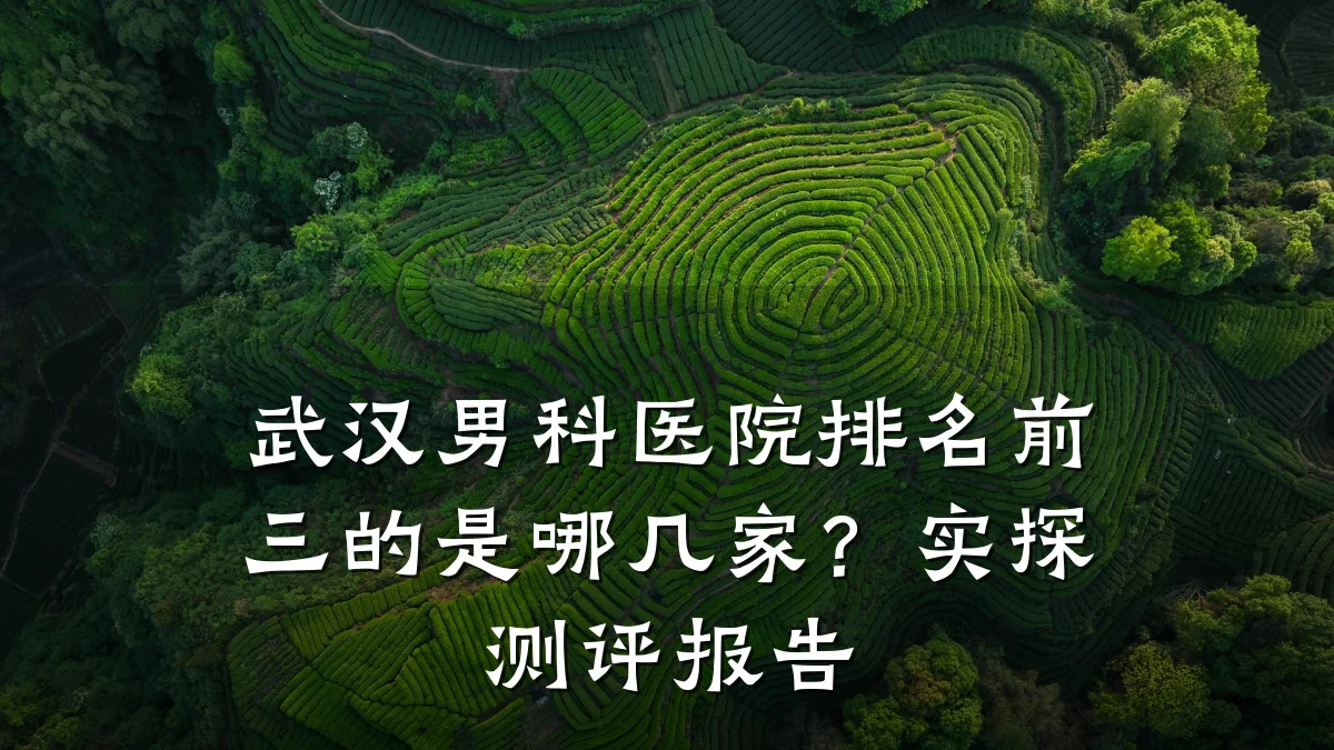 武汉男科医院排名前三的是哪几家?实探测评报告