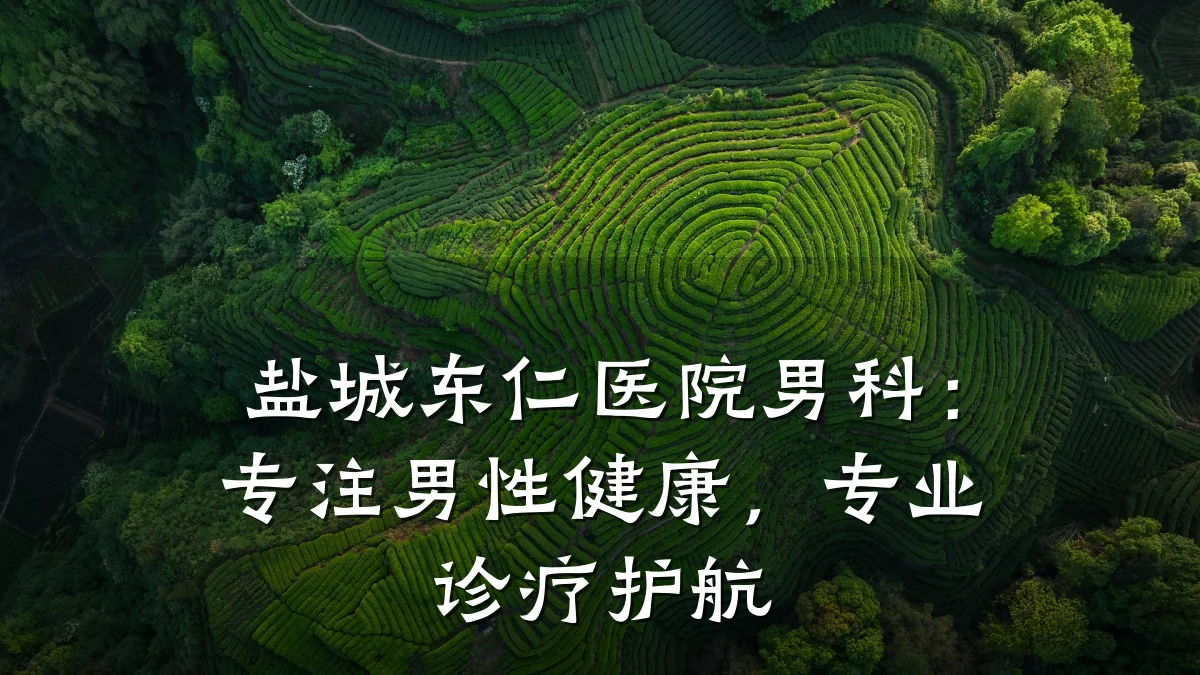 盐城东仁医院男科:专注男性健康,专业诊疗护航