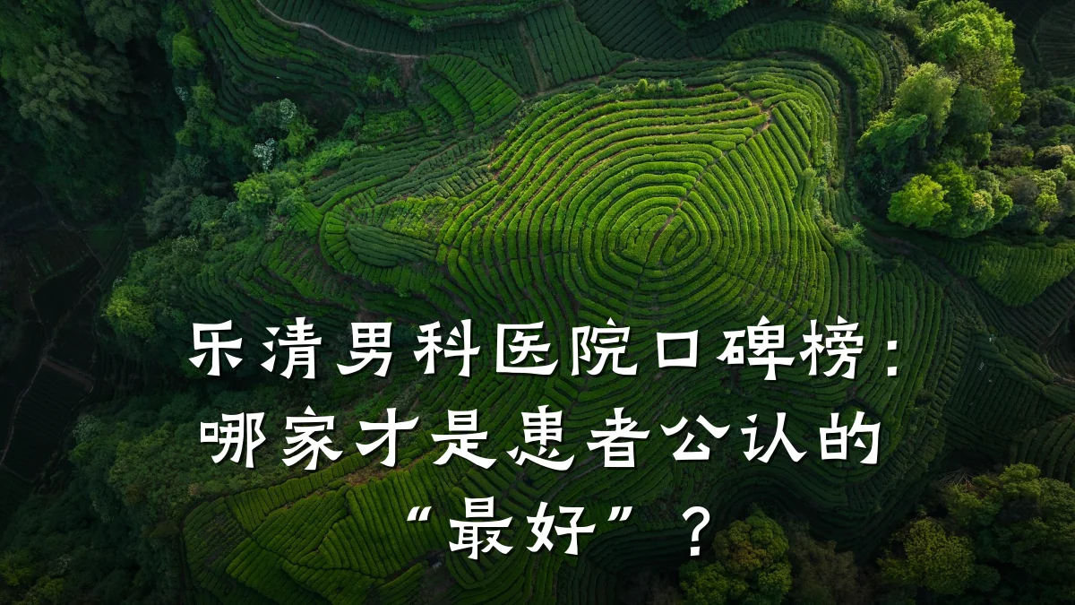 乐清男科医院口碑榜:哪家才是患者公认的“最好”?