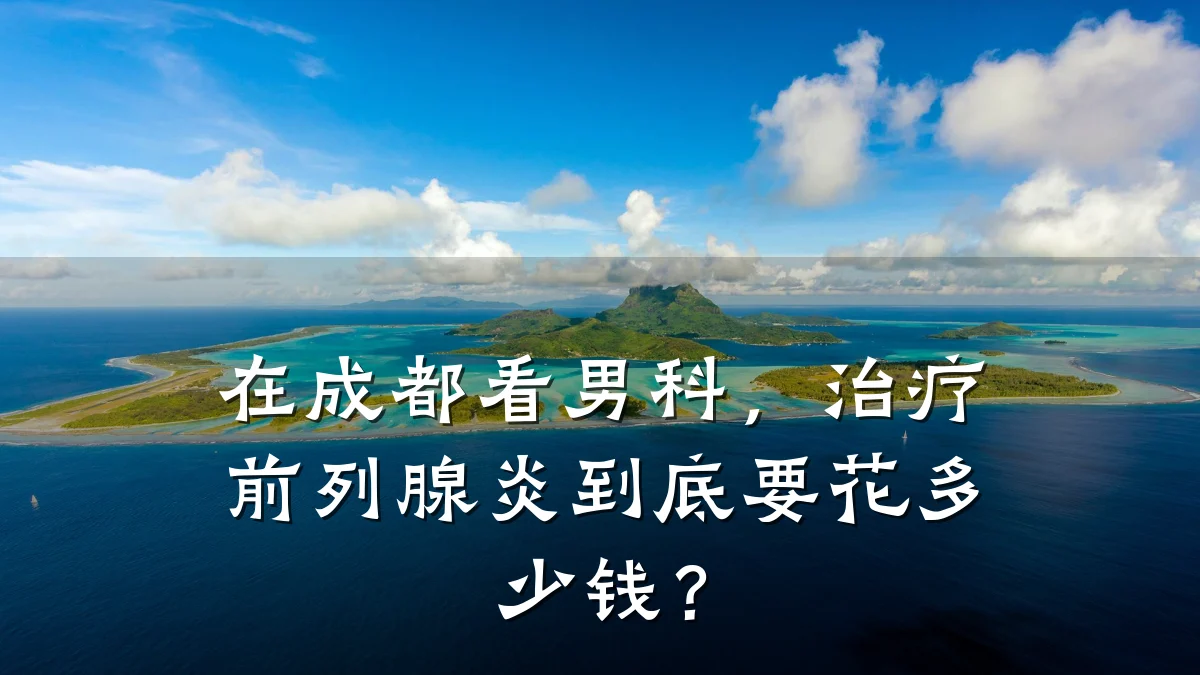 在成都看男科,治疗前列腺炎到底要花多少钱?