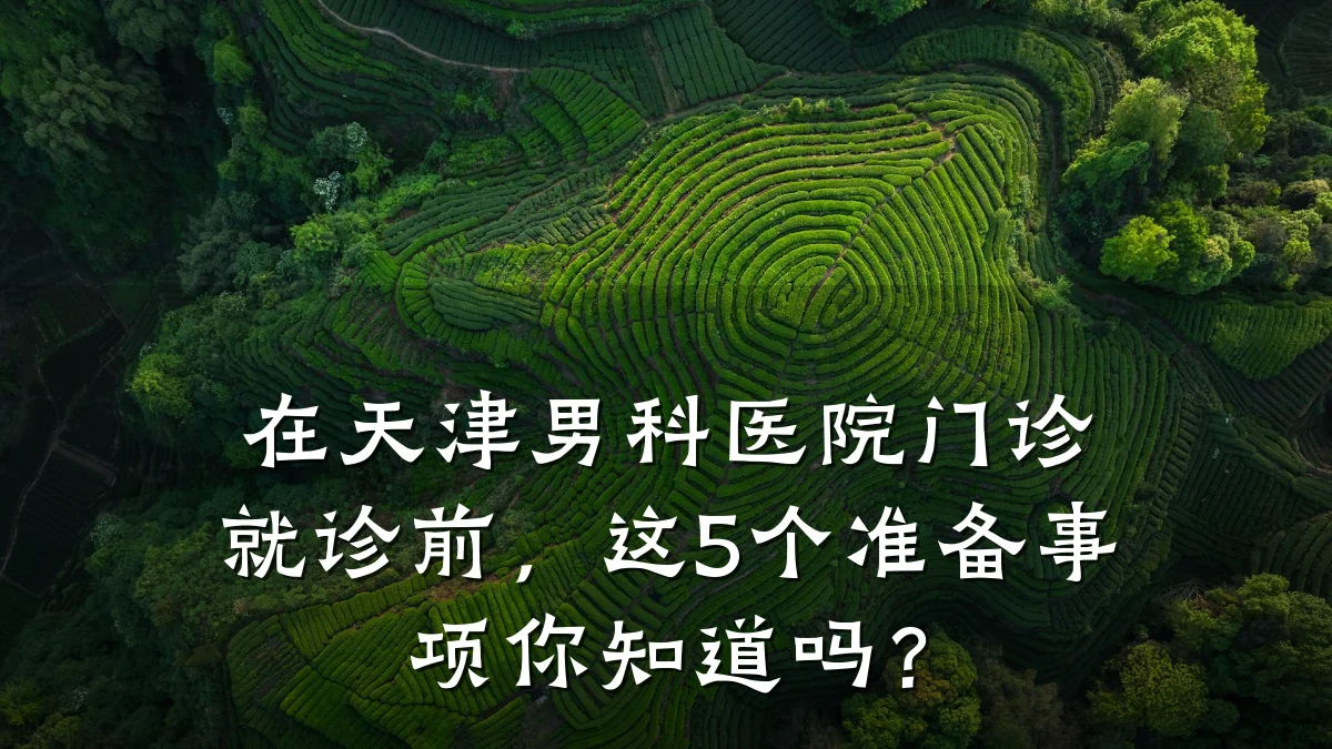 在天津男科医院门诊就诊前,这5个准备事项你知道吗?