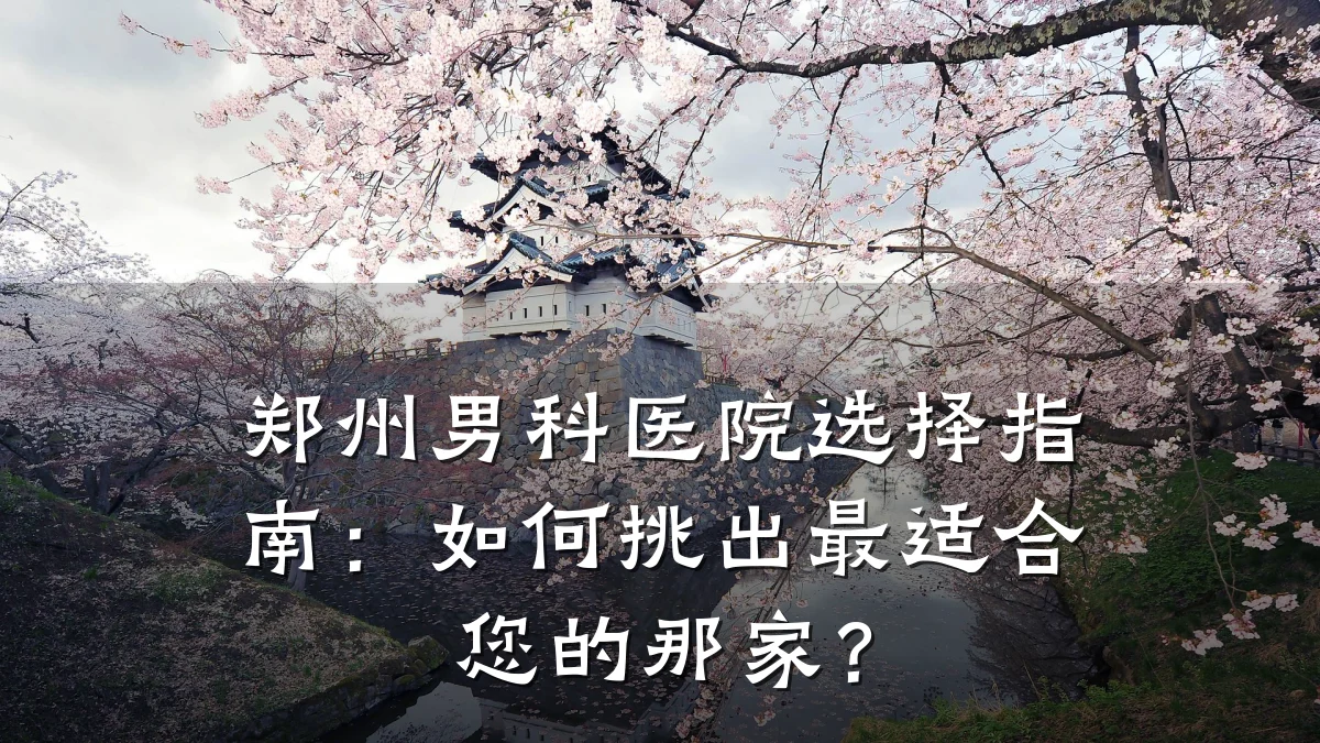 郑州男科医院选择指南:如何挑出最适合您的那家?