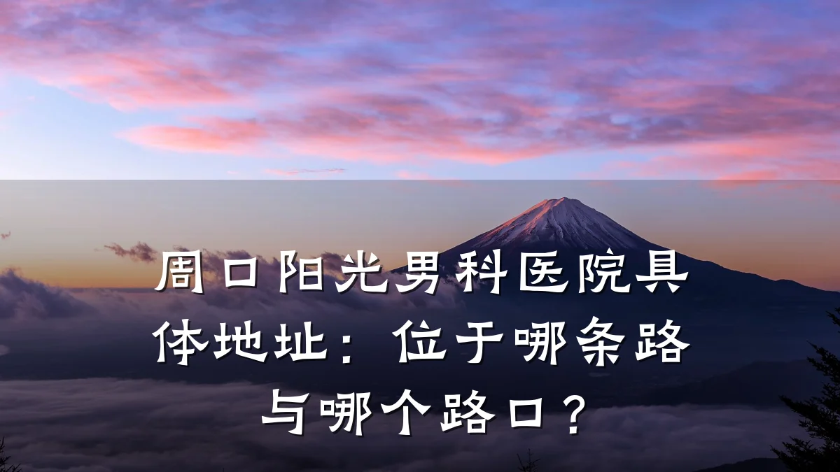 周口阳光男科医院具体地址：位于哪条路与哪个路口？
