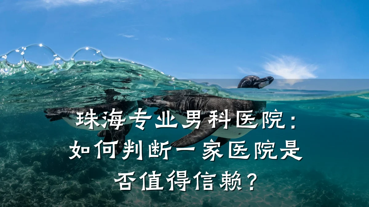 珠海专业男科医院:如何判断一家医院是否值得信赖?